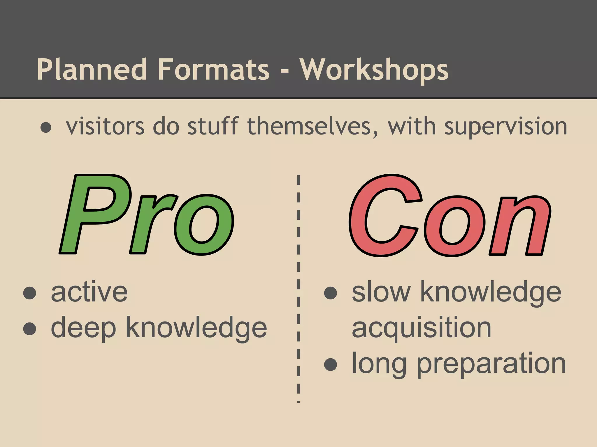 Planned Formats - Workshops
● visitors do stuff themselves, with supervision
● active
● deep knowledge
● slow knowledge
acquisition
● long preparation
 