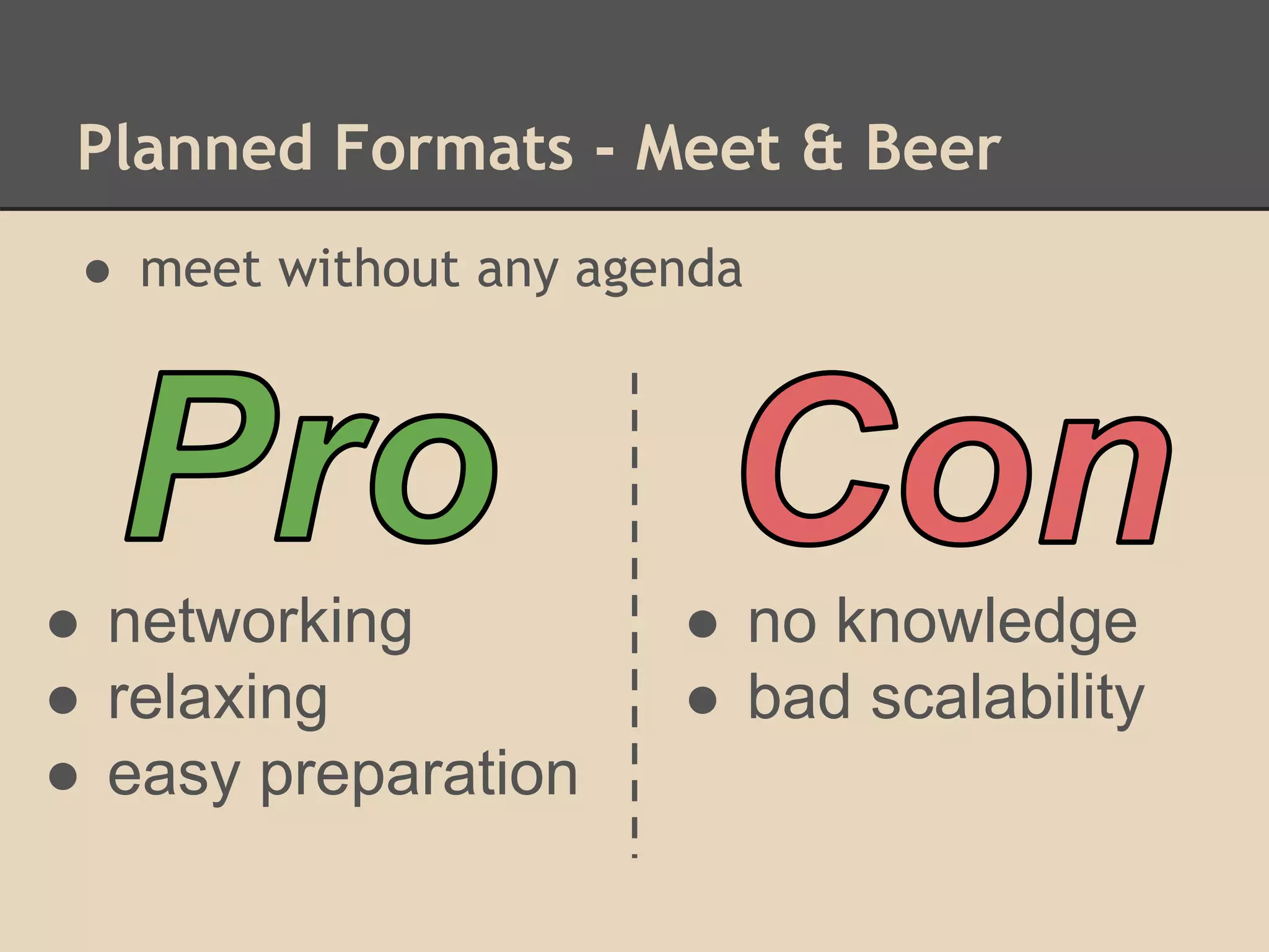 Planned Formats - Meet & Beer
● meet without any agenda
● networking
● relaxing
● easy preparation
● no knowledge
● bad scalability
 