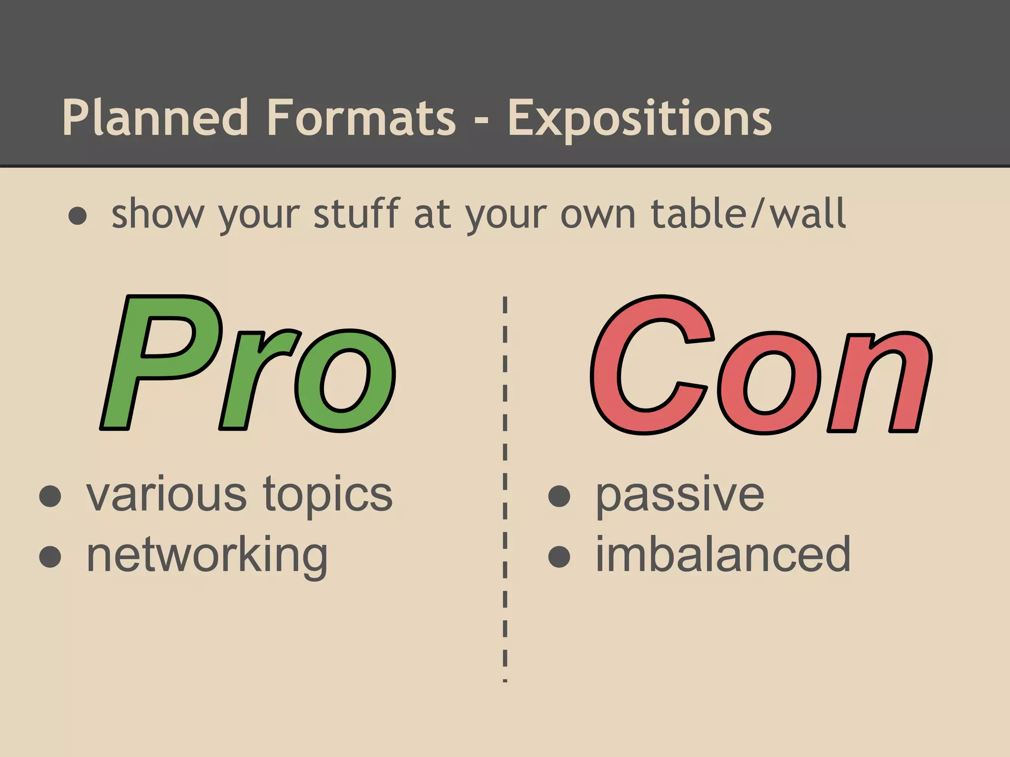 Planned Formats - Expositions
● show your stuff at your own table/wall
● various topics
● networking
● passive
● imbalanced
 