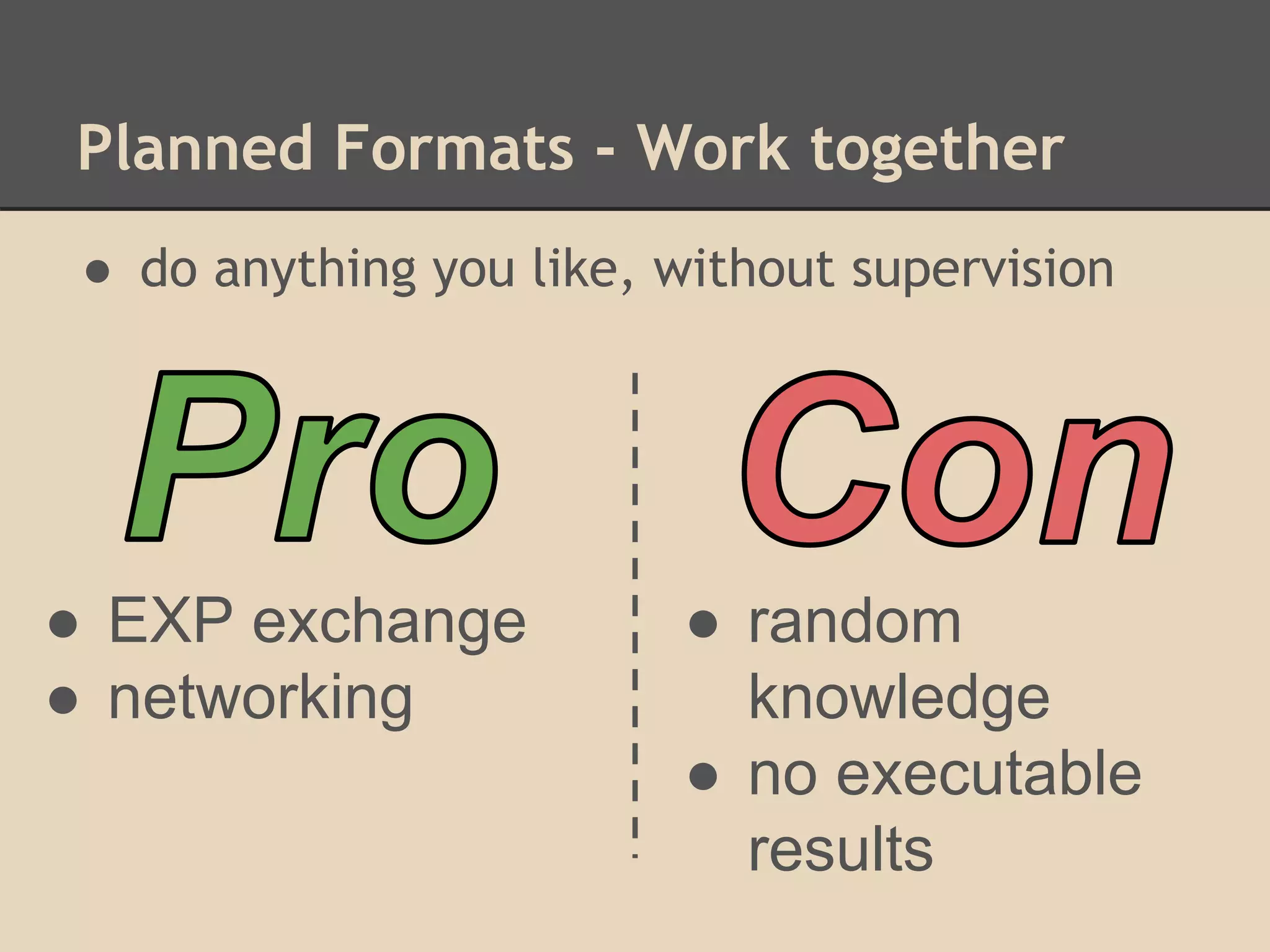 Planned Formats - Work together
● do anything you like, without supervision
● EXP exchange
● networking
● random
knowledge
● no executable
results
 