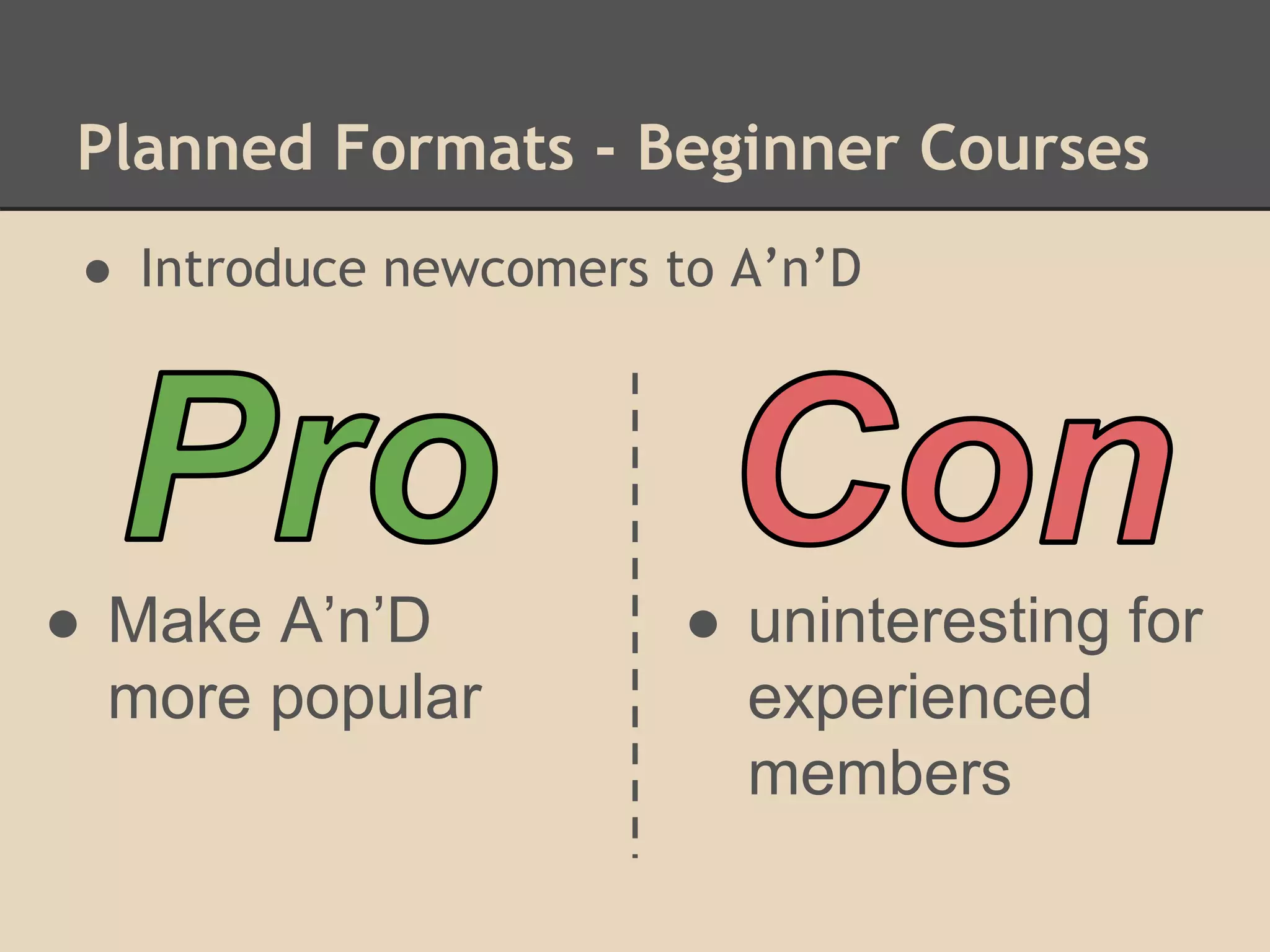 Planned Formats - Beginner Courses
● Introduce newcomers to A’n’D
● Make A’n’D
more popular
● uninteresting for
experienced
members
 
