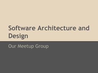 Software Architecture and
Design
Our Meetup Group
 