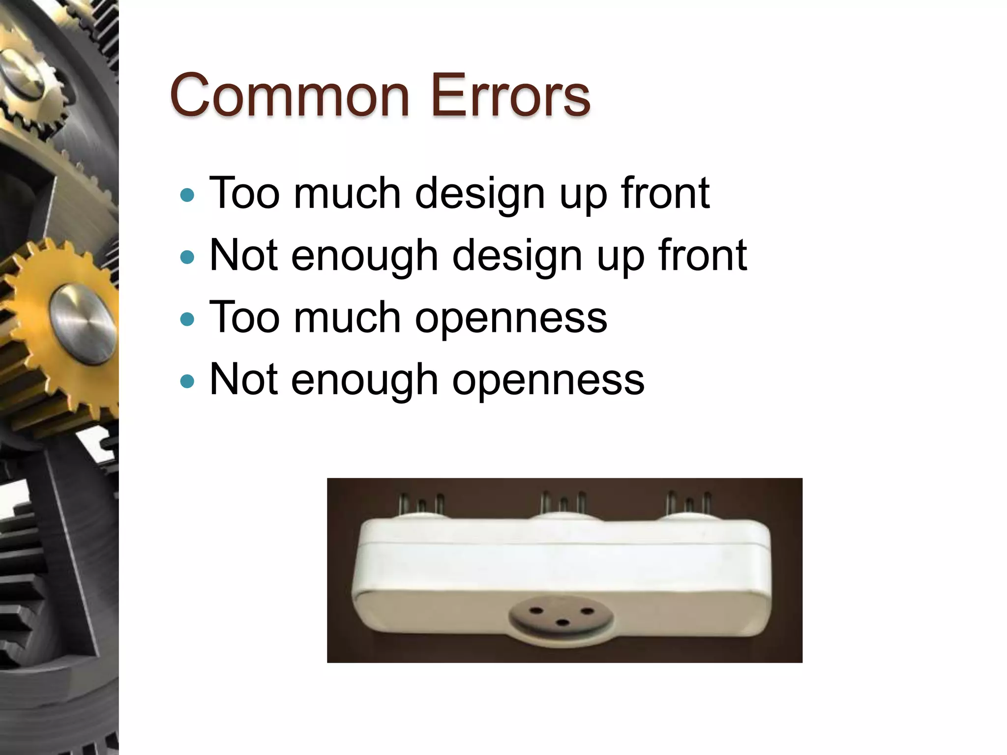 Common Errors  Too much design up front  Not enough design up front  Too much openness  Not enough openness 