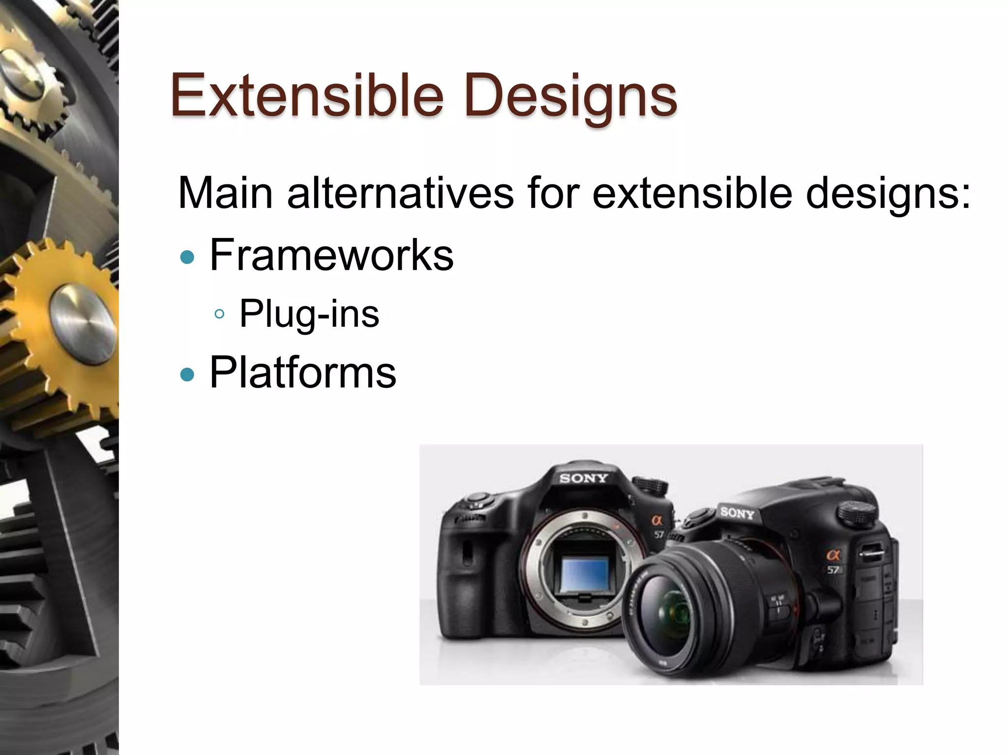 Extensible Designs Main alternatives for extensible designs:  Frameworks ◦ Plug-ins  Platforms 