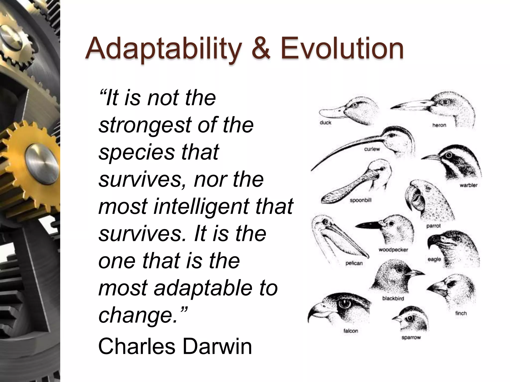 Adaptability & Evolution “It is not the strongest of the species that survives, nor the most intelligent that survives. It is the one that is the most adaptable to change.” Charles Darwin 