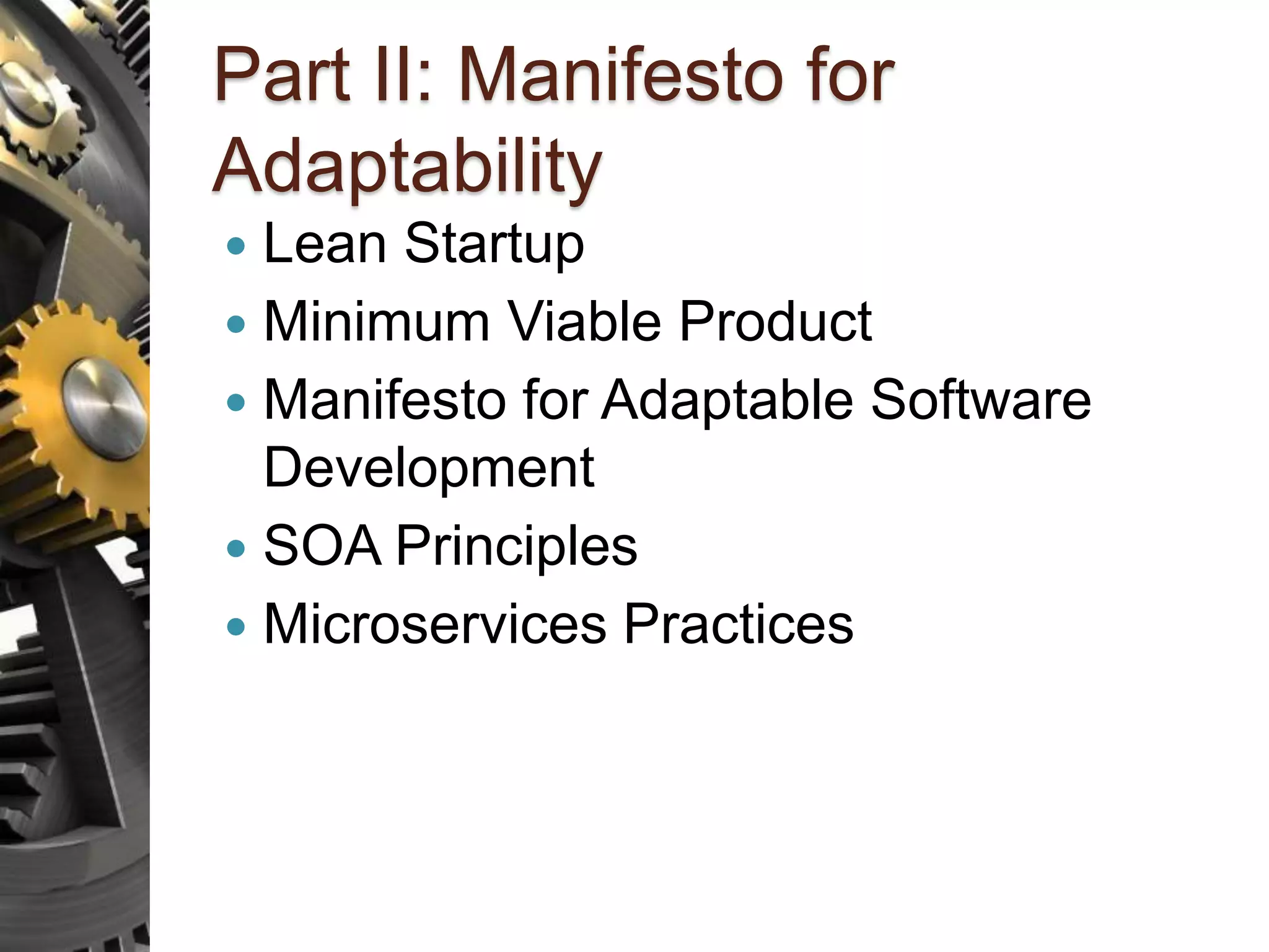 Part II: Manifesto for Adaptability  Lean Startup  Minimum Viable Product  Manifesto for Adaptable Software Development  SOA Principles  Microservices Practices 