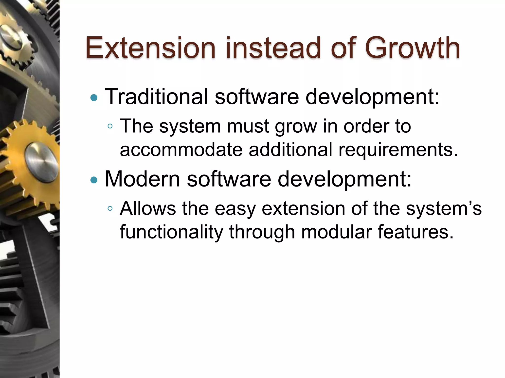 Extension instead of Growth  Traditional software development: ◦ The system must grow in order to accommodate additional requirements.  Modern software development: ◦ Allows the easy extension of the system’s functionality through modular features. 