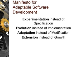 Manifesto for
Adaptable Software
Development
Experimentation instead of
Specification
Evolution instead of Implementation
Adaptation instead of Modification
Extension instead of Growth
 