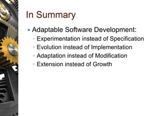 In Summary
 Adaptable Software Development:
◦ Experimentation instead of Specification
◦ Evolution instead of Implementation
◦ Adaptation instead of Modification
◦ Extension instead of Growth
 