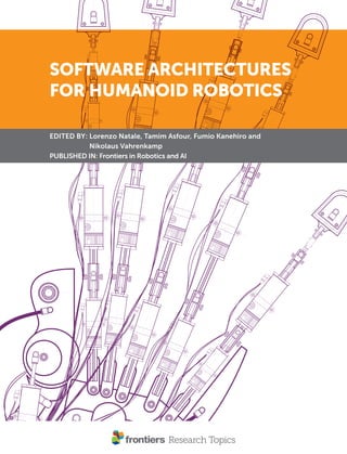 SOFTWARE ARCHITECTURES
FOR HUMANOID ROBOTICS
EDITED BY : Lorenzo Natale, Tamim Asfour, Fumio Kanehiro and
Nikolaus Vahrenkamp
PUBLISHED IN : Frontiers in Robotics and AI
 