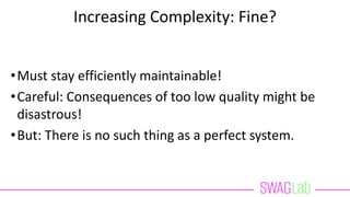 Increasing Complexity: Fine?
•Must stay efficiently maintainable!
•Careful: Consequences of too low quality might be
disastrous!
•But: There is no such thing as a perfect system.
 