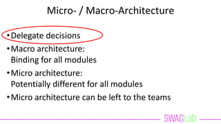 Micro- / Macro-Architecture
•Delegate decisions
•Macro architecture:
Binding for all modules
•Micro architecture:
Potentially different for all modules
•Micro architecture can be left to the teams
 