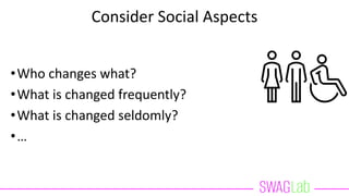 Consider Social Aspects
•Who changes what?
•What is changed frequently?
•What is changed seldomly?
•…
 