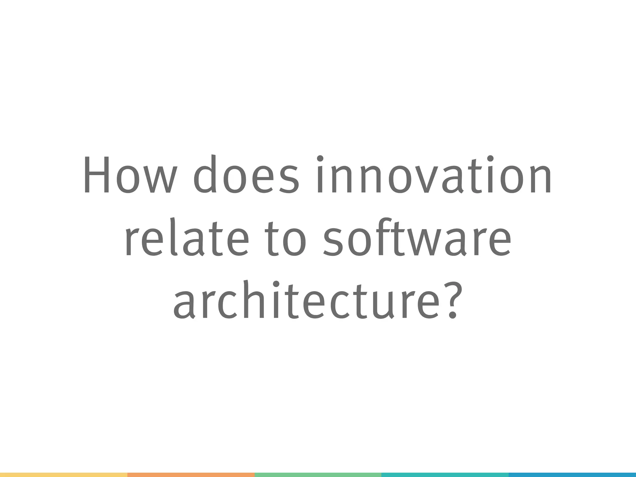 How does innovation
relate to software
architecture?
 