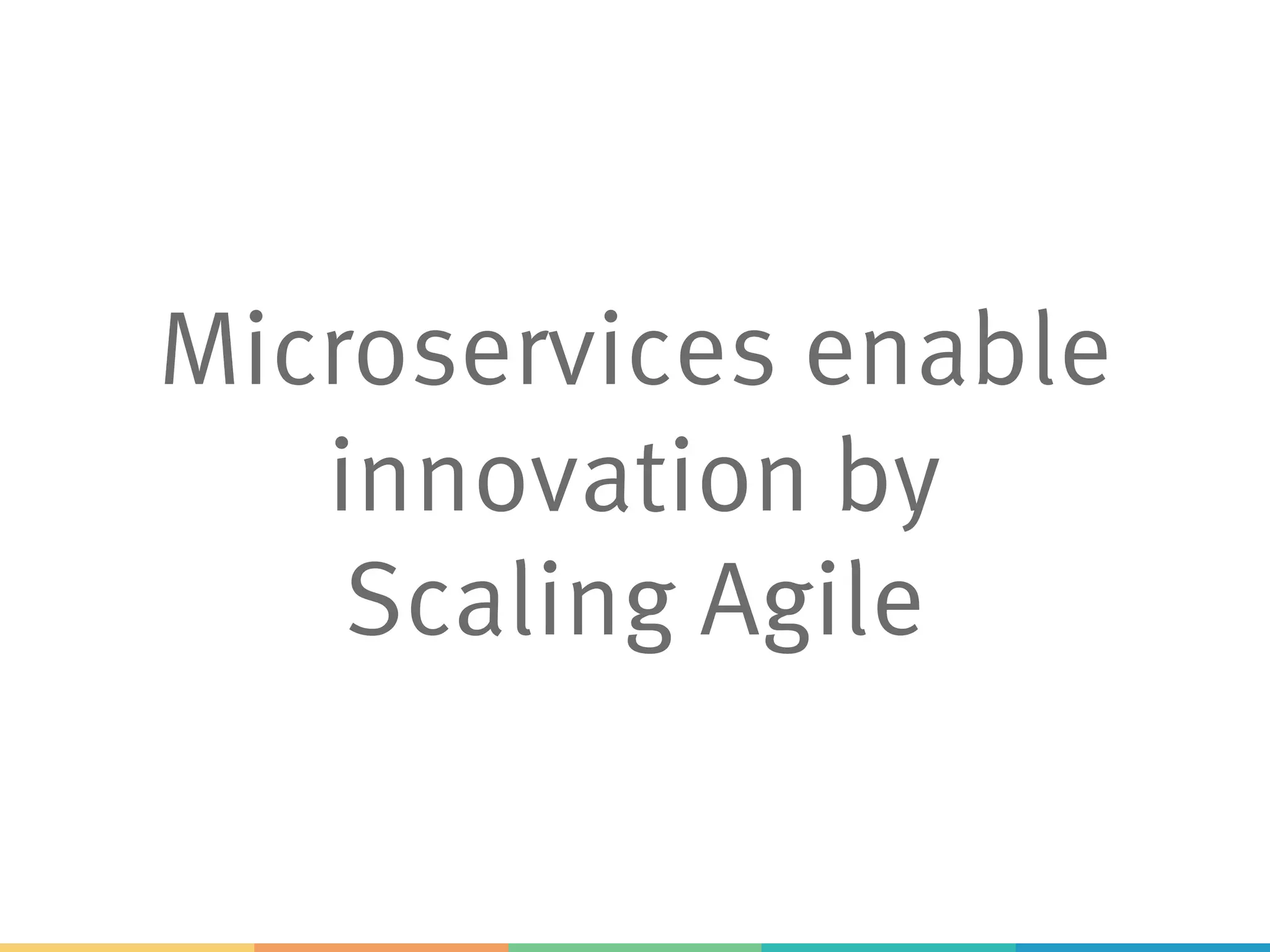 Microservices enable
innovation by
Scaling Agile
 