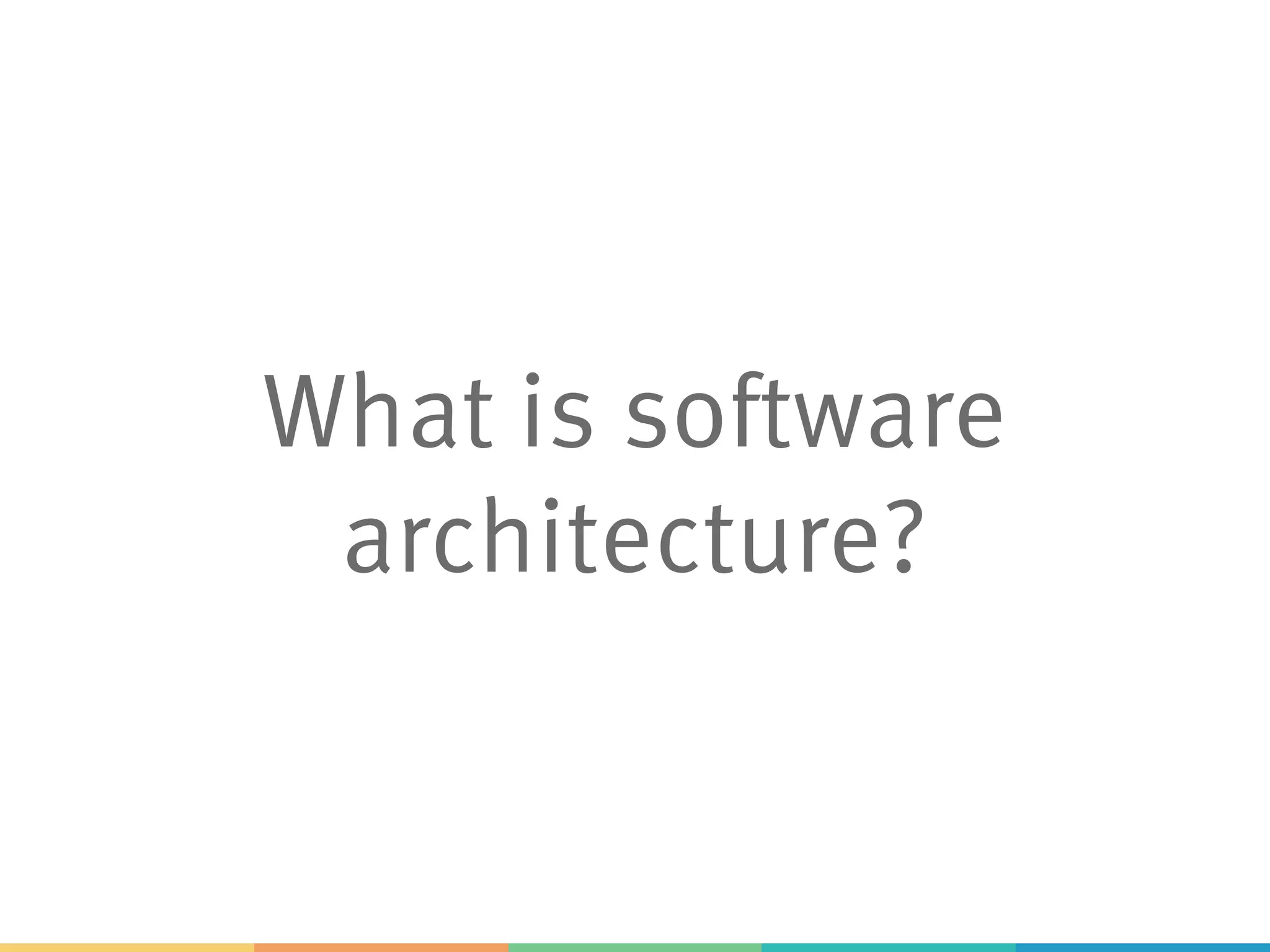 What is software
architecture?
 