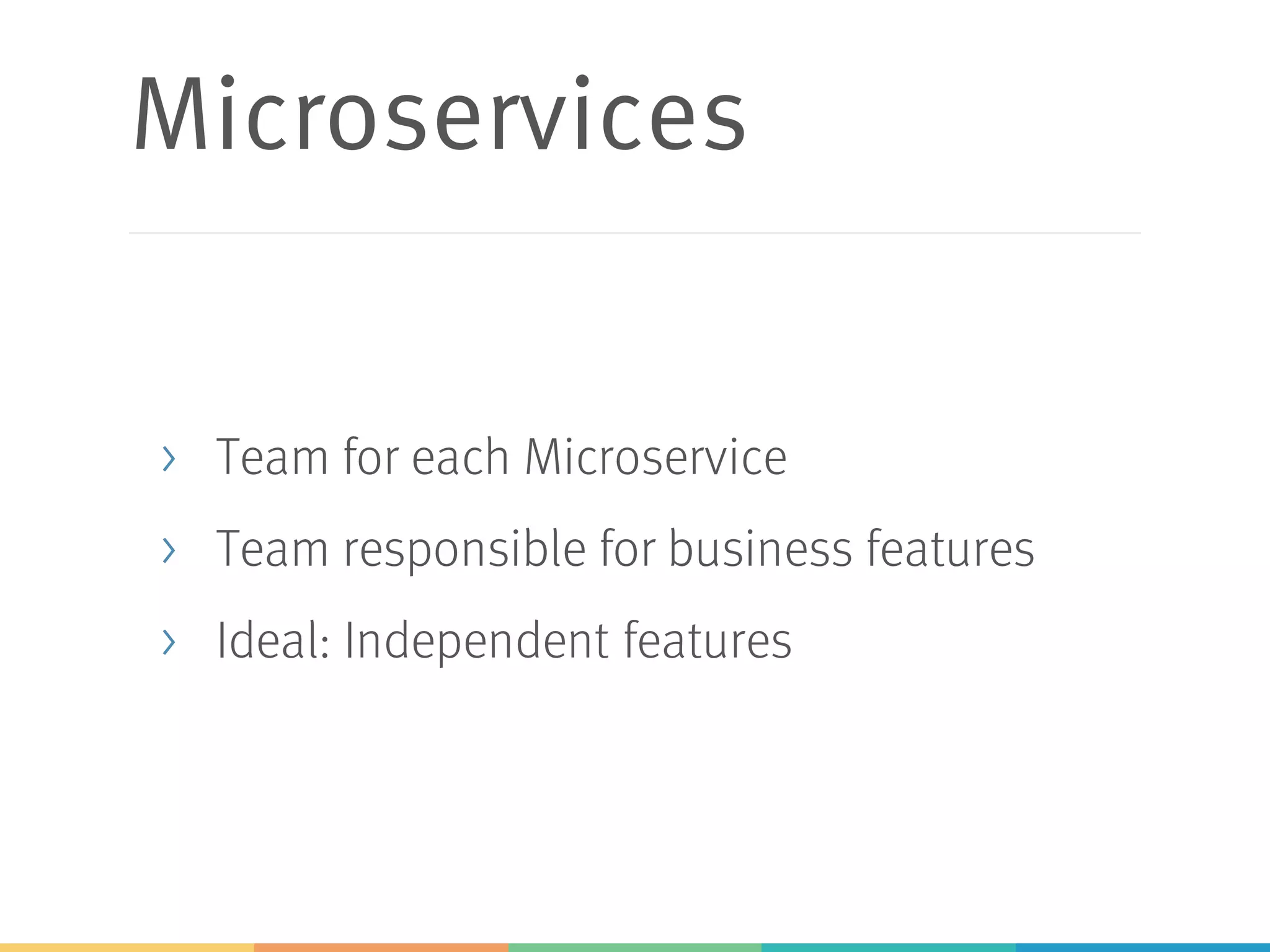 Microservices
> Team for each Microservice
> Team responsible for business features
> Ideal: Independent features
 