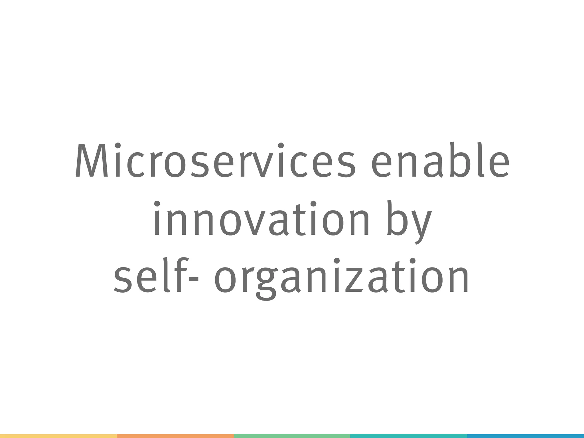 Microservices enable
innovation by
self- organization
 