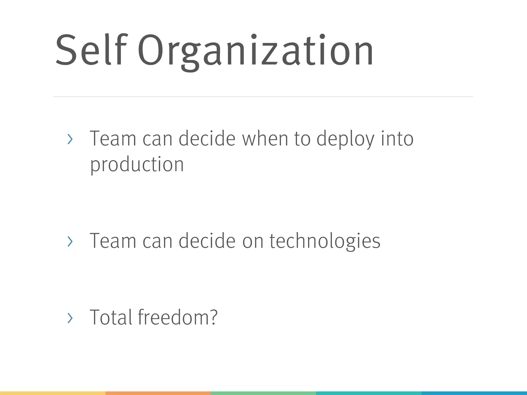 Self Organization
> Team can decide when to deploy into
production
> Team can decide on technologies
> Total freedom?
 