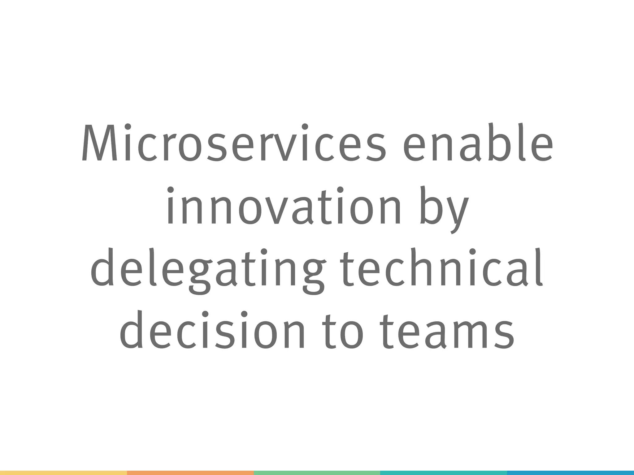 Microservices enable
innovation by
delegating technical
decision to teams
 