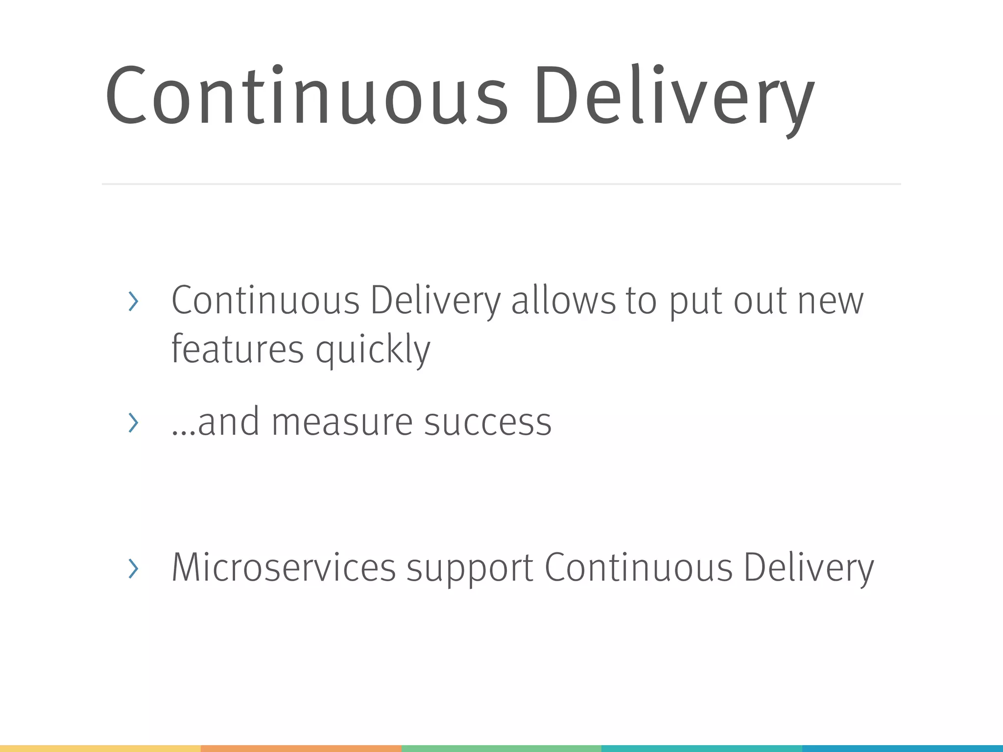 Continuous Delivery
> Continuous Delivery allows to put out new
features quickly
> ...and measure success
> Microservices support Continuous Delivery
 