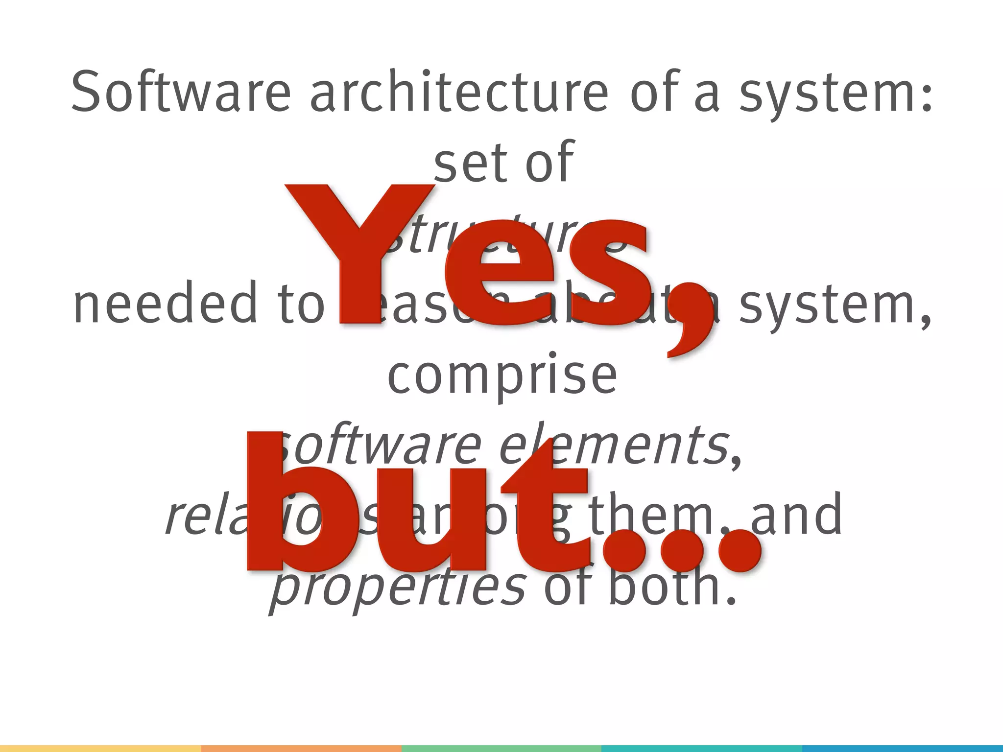 Software architecture of a system:
set of
structures
needed to reason about a system,
comprise
software elements,
relations among them, and
properties of both.
 