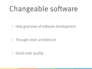 Changeable software
> Holy grail ever of software development
> Through clean architecture
> Good code quality
 