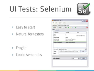 UI Tests: Selenium
> Easy to start
> Natural for testers
> Fragile
> Loose semantics
 