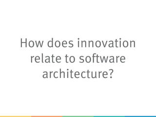 How does innovation
relate to software
architecture?
 