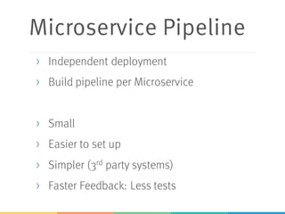 Microservice Pipeline
> Independent deployment
> Build pipeline per Microservice
> Small
> Easier to set up
> Simpler (3rd party systems)
> Faster Feedback: Less tests
 