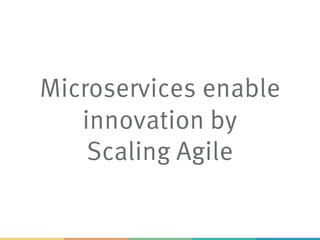 Microservices enable
innovation by
Scaling Agile
 