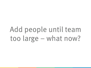Add people until team
too large – what now?
 
