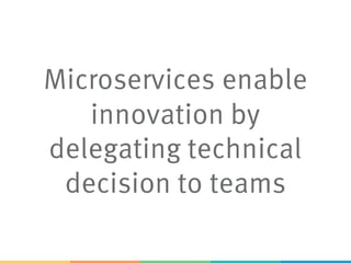 Microservices enable
innovation by
delegating technical
decision to teams
 