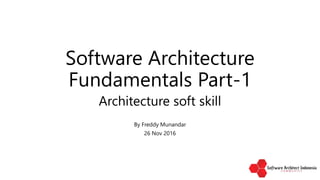 Software Architecture
Fundamentals Part-1
Architecture soft skill
By Freddy Munandar
26 Nov 2016
 