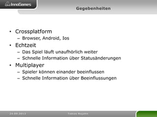 • Crossplatform
– Browser, Android, Ios
• Echtzeit
– Das Spiel läuft unaufhörlich weiter
– Schnelle Information über Statusänderungen
• Multiplayer
– Spieler können einander beeinflussen
– Schnelle Information über Beeinflussungen
 