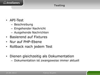 • API-Test
– Beschreibung
– Eingehender Nachricht
– Ausgehende Nachrichten
• Basierend auf Fixtures
• Nur auf PHP-Ebene
• Rollback nach jedem Test
• Dienen gleichzeitig als Dokumentation
– Dokumentation ist zwangsweise immer aktuell
 