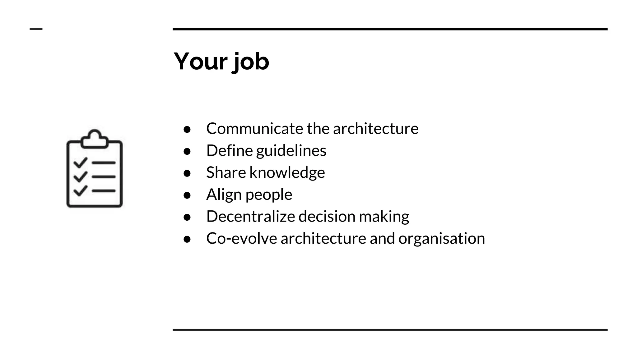Your job
● Communicate the architecture
● Define guidelines
● Share knowledge
● Align people
● Decentralize decision making
● Co-evolve architecture and organisation
 
