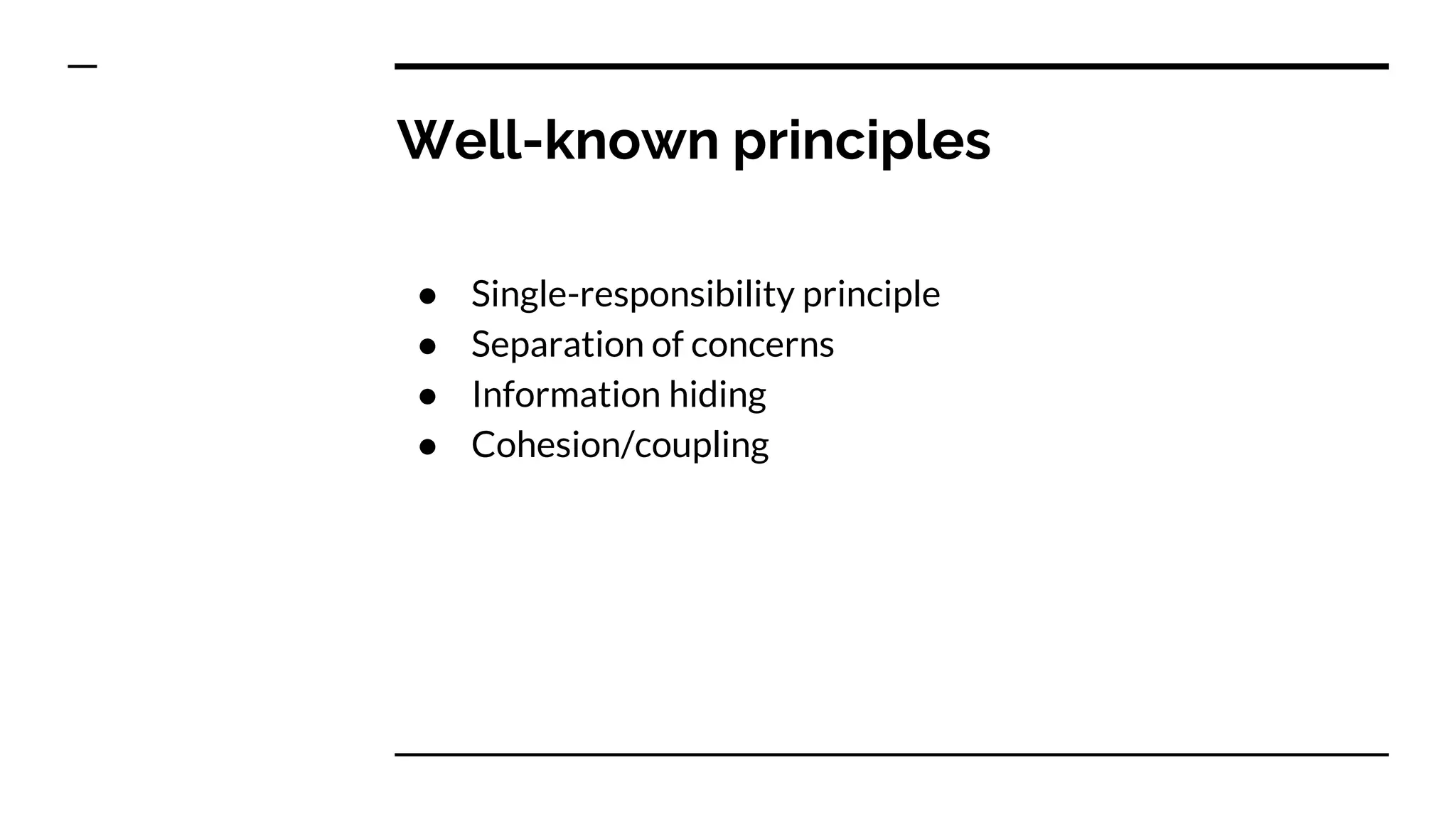 Well-known principles
● Single-responsibility principle
● Separation of concerns
● Information hiding
● Cohesion/coupling
 