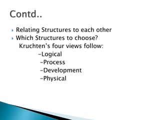  Relating Structures to each other
 Which Structures to choose?
Kruchten’s four views follow:
-Logical
-Process
-Development
-Physical
 