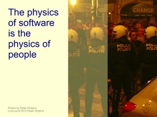 The physics
of software
is the
physics of
people




Photos by Pieter Hintjens
cc-by-sa © 2012 Pieter Hintjens
 