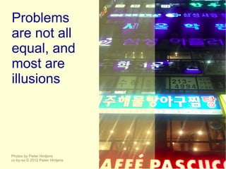 Problems
are not all
equal, and
most are
illusions




Photos by Pieter Hintjens
cc-by-sa © 2012 Pieter Hintjens
 