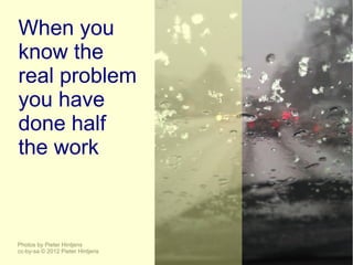 When you
know the
real problem
you have
done half
the work



Photos by Pieter Hintjens
cc-by-sa © 2012 Pieter Hintjens
 