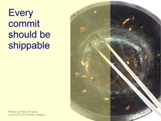 Every
commit
should be
shippable




Photos by Pieter Hintjens
cc-by-sa © 2012 Pieter Hintjens
 