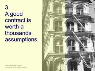3.
A good
contract is
worth a
thousands
assumptions



Photos by Pieter Hintjens
cc-by-sa © 2012 Pieter Hintjens
 