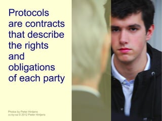 Protocols
are contracts
that describe
the rights
and
obligations
of each party


Photos by Pieter Hintjens
cc-by-sa © 2012 Pieter Hintjens
 