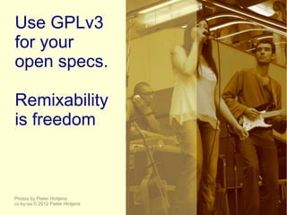Use GPLv3
for your
open specs.

Remixability
is freedom



Photos by Pieter Hintjens
cc-by-sa © 2012 Pieter Hintjens
 
