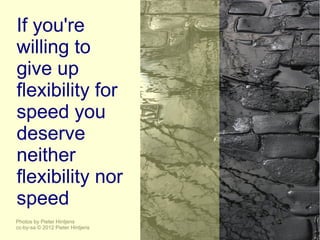 If you're
willing to
give up
flexibility for
speed you
deserve
neither
flexibility nor
speed
Photos by Pieter Hintjens
cc-by-sa © 2012 Pieter Hintjens
 