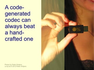 A code-
generated
codec can
always beat
a hand-
crafted one



Photos by Pieter Hintjens
cc-by-sa © 2012 Pieter Hintjens
 