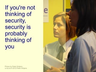 If you're not
thinking of
security,
security is
probably
thinking of
you


Photos by Pieter Hintjens
cc-by-sa © 2012 Pieter Hintjens
 