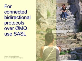 For
connected
bidirectional
protocols
over ØMQ
use SASL



Photos by Pieter Hintjens
cc-by-sa © 2012 Pieter Hintjens
 
